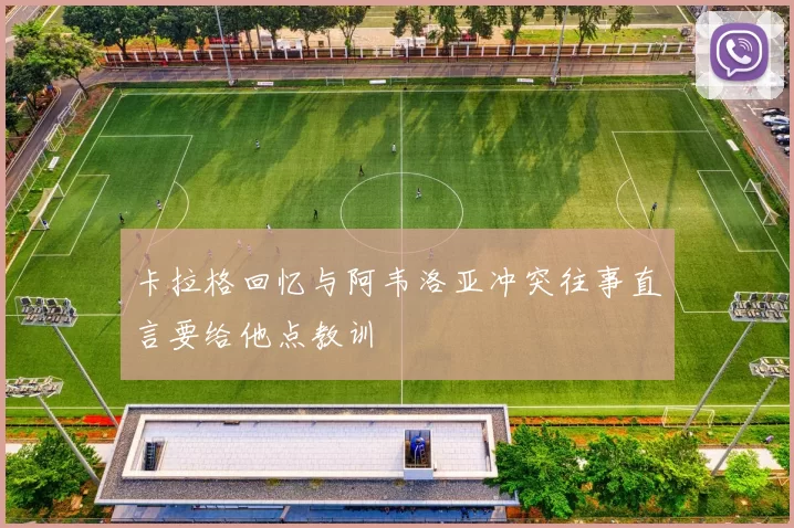 卡拉格回忆与阿韦洛亚冲突往事直言要给他点教训