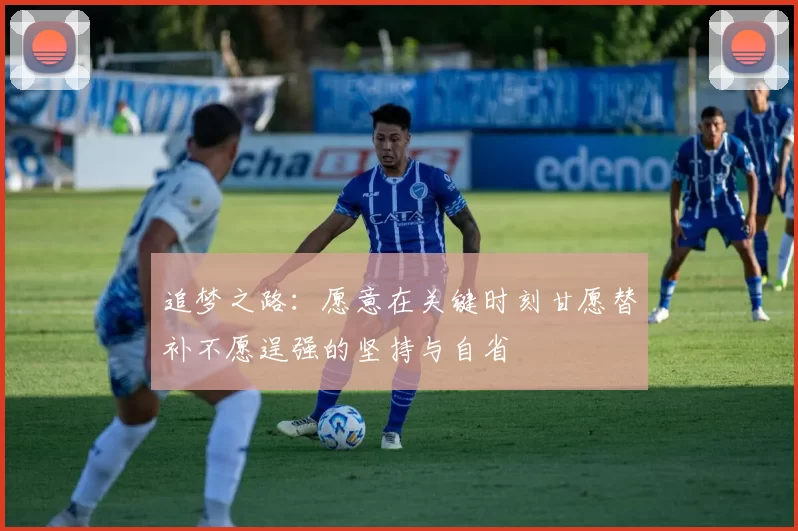 追梦之路：愿意在关键时刻甘愿替补不愿逞强的坚持与自省