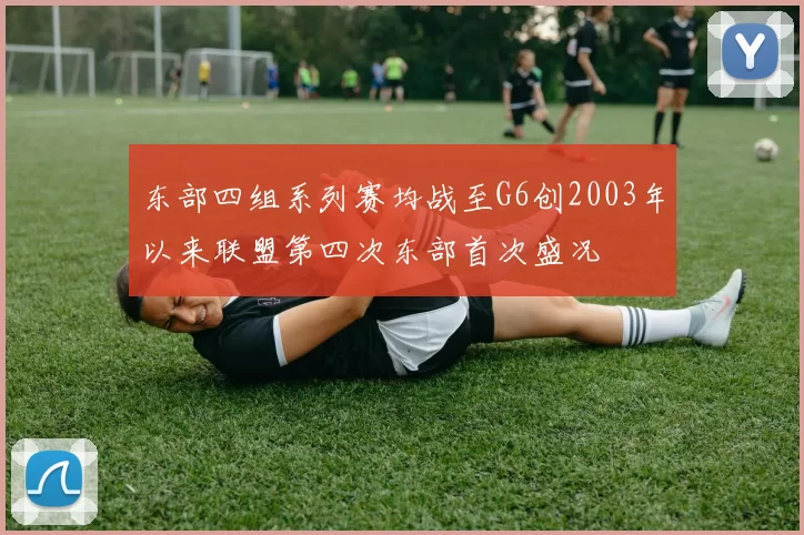 东部四组系列赛均战至G6创2003年以来联盟第四次东部首次盛况