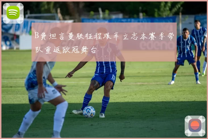 B费坦言曼联征程艰辛立志本赛季带队重返欧冠舞台