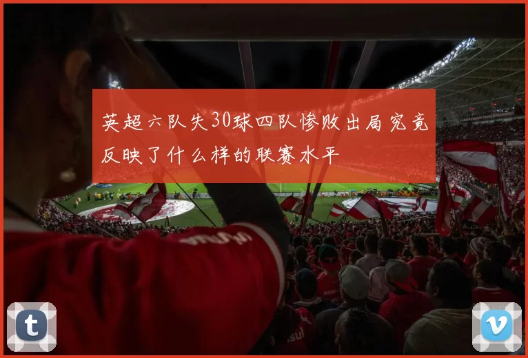 英超六队失30球四队惨败出局究竟反映了什么样的联赛水平