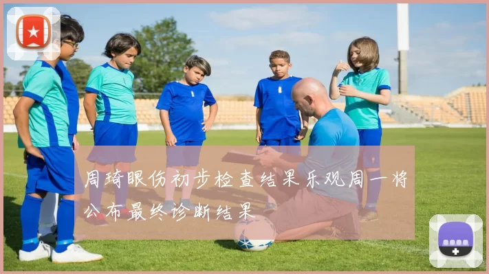 周琦眼伤初步检查结果乐观周一将公布最终诊断结果