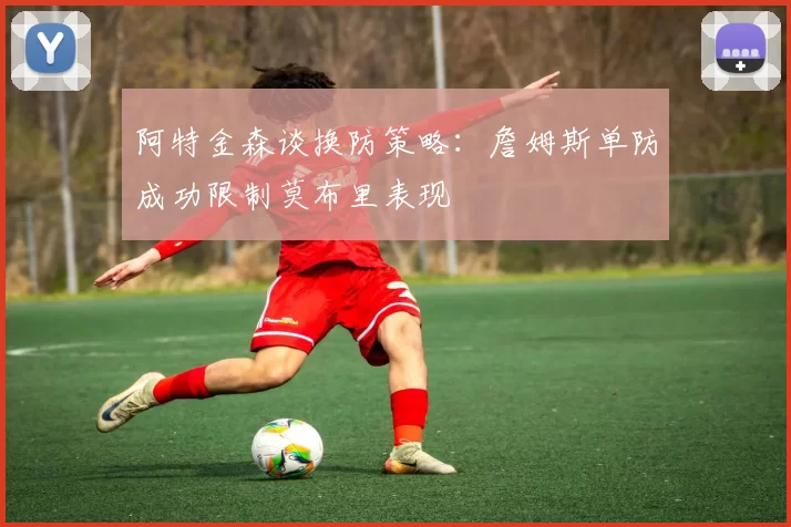 阿特金森谈换防策略：詹姆斯单防成功限制莫布里表现