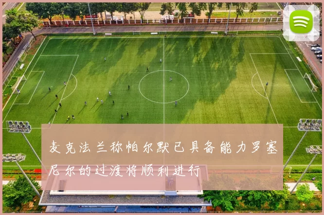 麦克法兰称帕尔默已具备能力罗塞尼尔的过渡将顺利进行